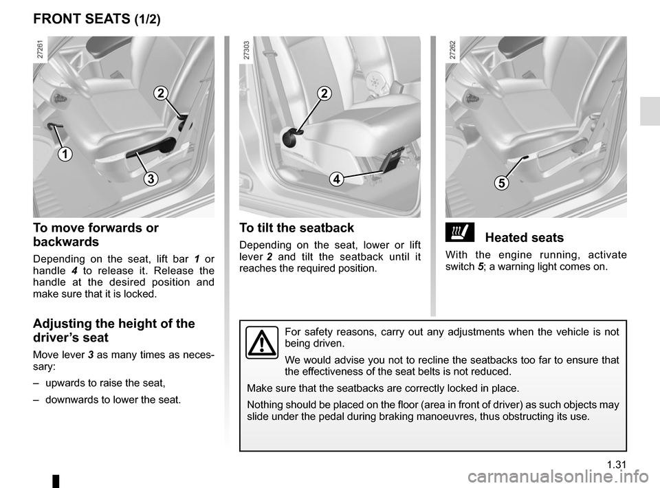 RENAULT KANGOO VAN ZERO EMISSION 2017 X61 / 2.G User Guide 1.31
FRONT SEATS (1/2)
1
2
534
2
ðHeated seats 
With the engine running, activate 
switch 5; a warning light comes on.
To tilt the seatback
Depending on the seat, lower or lift 
lever 2 and tilt the 