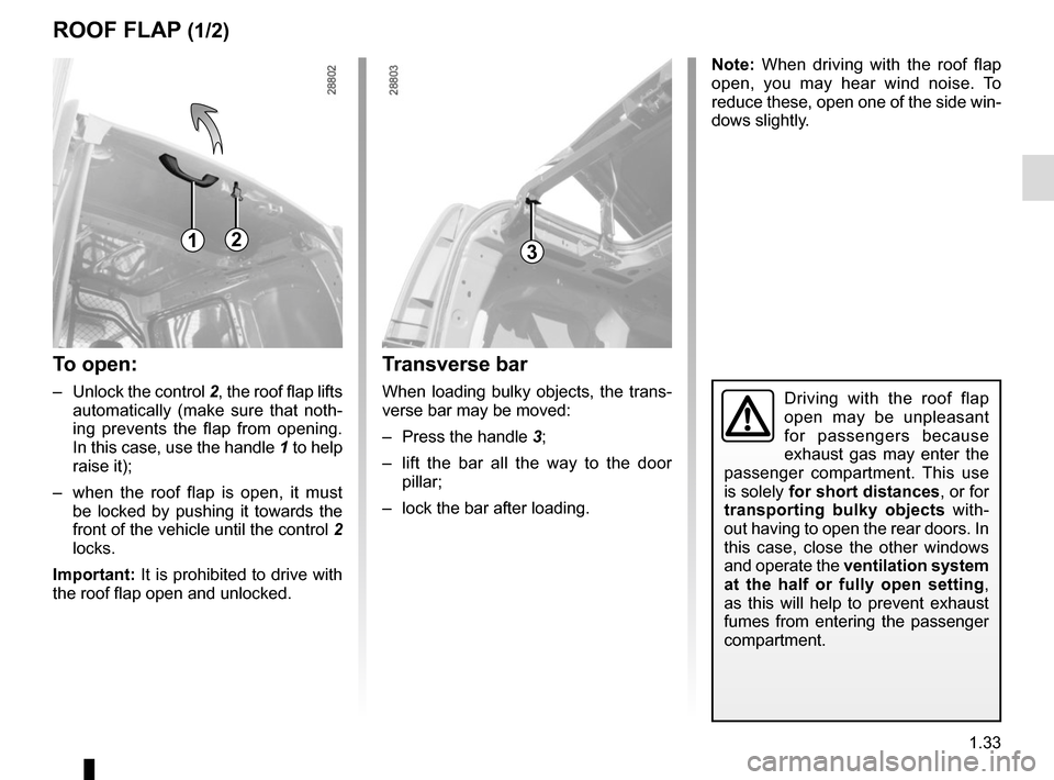 RENAULT KANGOO VAN ZERO EMISSION 2017 X61 / 2.G Owners Manual 1.33
ROOF FLAP (1/2)
Driving with the roof flap 
open may be unpleasant 
for passengers because 
exhaust gas may enter the 
passenger compartment. This use 
is solely  for short distances, or for 
tra