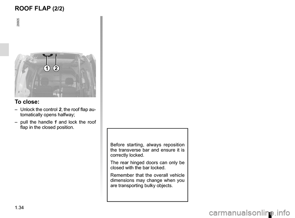 RENAULT KANGOO VAN ZERO EMISSION 2017 X61 / 2.G Owners Manual 1.34
ROOF FLAP (2/2)
Before starting, always reposition 
the transverse bar and ensure it is 
correctly locked.
The rear hinged doors can only be 
closed with the bar locked.
Remember that the overall