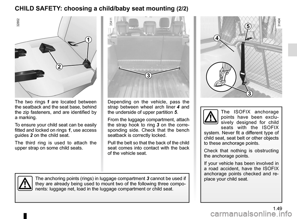 RENAULT KANGOO VAN ZERO EMISSION 2017 X61 / 2.G Owners Manual 1.49
The two rings 1 are located between 
the seatback and the seat base, behind 
the zip fasteners, and are identified by 
a marking.
To ensure your child seat can be easily 
fitted and locked on rin