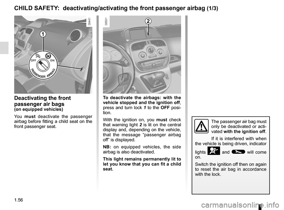 RENAULT KANGOO VAN ZERO EMISSION 2017 X61 / 2.G Repair Manual 1.56
Deactivating the front
passenger air bags
(on equipped vehicles)
Yo u must deactivate the passenger
airbag before fitting a child seat on the
front passenger seat. To deactivate the airbags: RENAULT KANGOO VAN ZERO EMISSION 2017 X61 / 2.G Repair Manual 1.56
Deactivating the front
passenger air bags
(on equipped vehicles)
Yo u must deactivate the passenger
airbag before fitting a child seat on the
front passenger seat. To deactivate the airbags: