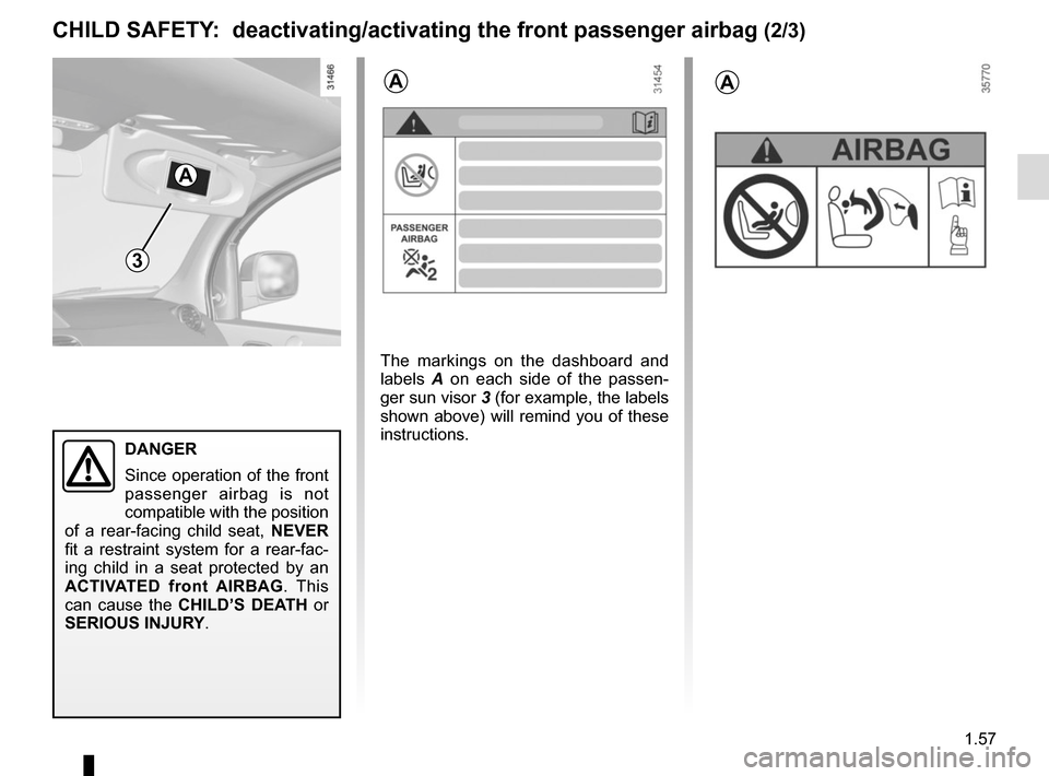 RENAULT KANGOO VAN ZERO EMISSION 2017 X61 / 2.G Repair Manual 1.57
CHILD SAFETY: deactivating/activating the front passenger airbag (2/3)
3
The markings on the dashboard and
labels A on each side of the passen-
ger sun visor 3 (for example, the labels
shown a RENAULT KANGOO VAN ZERO EMISSION 2017 X61 / 2.G Repair Manual 1.57
CHILD SAFETY: deactivating/activating the front passenger airbag (2/3)
3
The markings on the dashboard and
labels A on each side of the passen-
ger sun visor 3 (for example, the labels
shown a