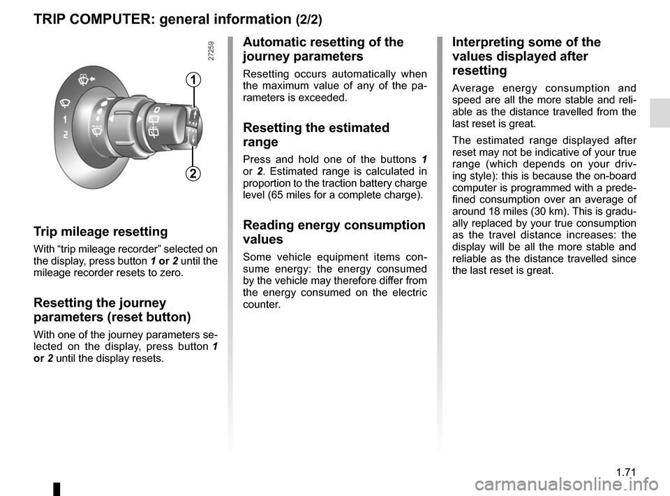 RENAULT KANGOO VAN ZERO EMISSION 2017 X61 / 2.G Owners Manual 1.71
Trip mileage resetting
With “trip mileage recorder” selected on 
the display, press button 1 or  2 until the 
mileage recorder resets to zero.
Resetting the journey 
parameters (reset button)