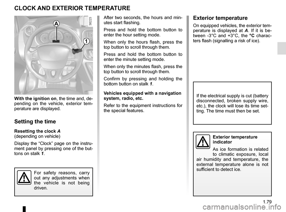 RENAULT KANGOO VAN ZERO EMISSION 2017 X61 / 2.G User Guide 1.79
With the ignition on, the time and, de-
pending on the vehicle, exterior tem-
perature are displayed.
Setting the time
Resetting the clock A
(depending on vehicle)
Display the “Clock” page on