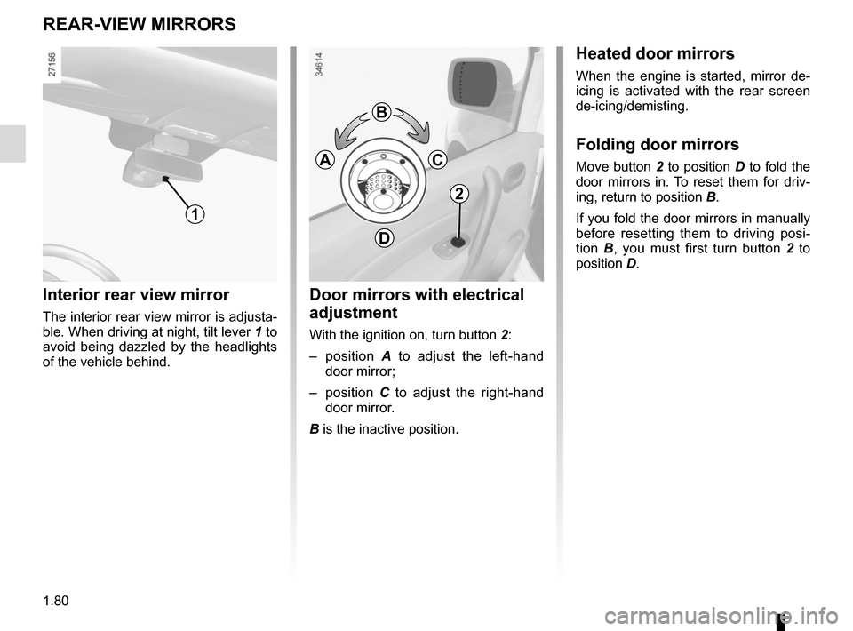 RENAULT KANGOO VAN ZERO EMISSION 2017 X61 / 2.G User Guide 1.80
Interior rear view mirror
The interior rear view mirror is adjusta-
ble. When driving at night, tilt lever 1 to 
avoid being dazzled by the headlights 
of the vehicle behind.
REAR-VIEW MIRRORS
1
