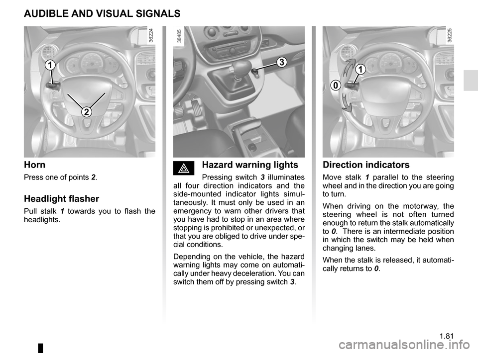 RENAULT KANGOO VAN ZERO EMISSION 2017 X61 / 2.G Owners Manual 1.81
éHazard warning lights
Pressing switch 3 illuminates 
all four direction indicators and the 
side-mounted indicator lights simul-
taneously. It must only be used in an 
emergency to warn other d