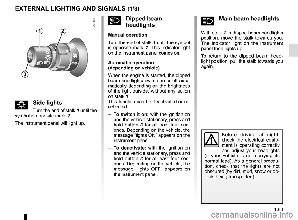 RENAULT KANGOO VAN ZERO EMISSION 2017 X61 / 2.G Manual Online 1.83
áMain beam headlights
With stalk 1 in dipped beam headlights
position, move the stalk towards you.
The indicator light on the instrument
panel then lights up.
To return to the dipped beam RENAULT KANGOO VAN ZERO EMISSION 2017 X61 / 2.G Manual Online 1.83
áMain beam headlights
With stalk 1 in dipped beam headlights
position, move the stalk towards you.
The indicator light on the instrument
panel then lights up.
To return to the dipped beam