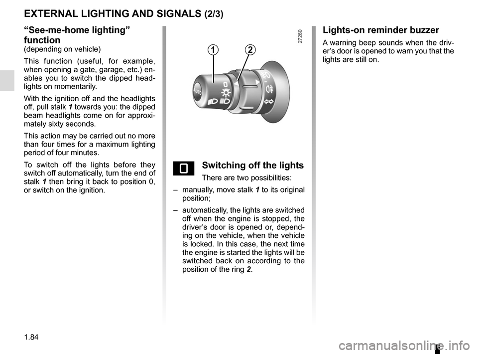 RENAULT KANGOO VAN ZERO EMISSION 2017 X61 / 2.G Manual Online 1.84
“See-me-home lighting” 
function
(depending on vehicle)
This function (useful, for example, 
when opening a gate, garage, etc.) en-
ables you to switch the dipped head-
lights on momentarily.