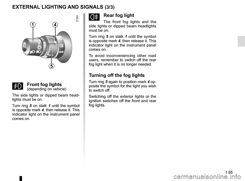 RENAULT KANGOO VAN ZERO EMISSION 2017 X61 / 2.G Owners Manual 1.85
fRear fog light
The front fog lights and the
side lights or dipped beam headlights
must be on.
Turn ring 5 on stalk 1 until the symbol
is opposite mark 4, then release it. This
indicator lig RENAULT KANGOO VAN ZERO EMISSION 2017 X61 / 2.G Owners Manual 1.85
fRear fog light
The front fog lights and the
side lights or dipped beam headlights
must be on.
Turn ring 5 on stalk 1 until the symbol
is opposite mark 4, then release it. This
indicator lig
