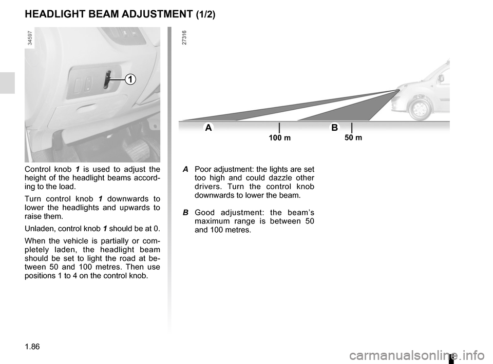 RENAULT KANGOO VAN ZERO EMISSION 2017 X61 / 2.G Owners Manual 1.86
HEADLIGHT BEAM ADJUSTMENT (1/2)
Control knob 1 is used to adjust the 
height of the headlight beams accord-
ing to the load.
Turn control knob  1 downwards to 
lower the headlights and upwards to