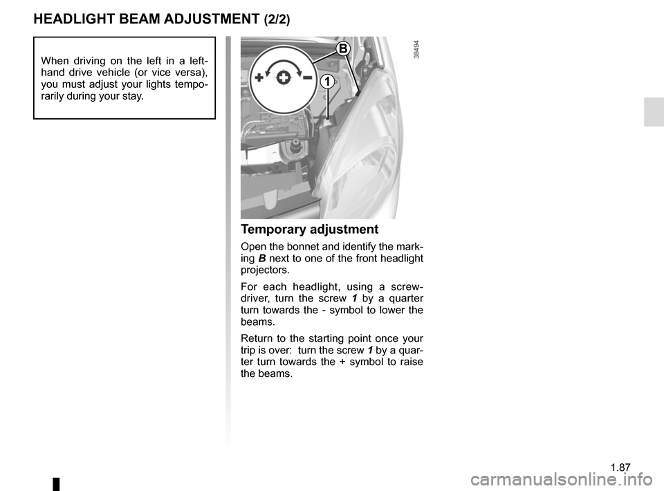 RENAULT KANGOO VAN ZERO EMISSION 2017 X61 / 2.G Owners Manual 1.87
HEADLIGHT BEAM ADJUSTMENT (2/2)
Temporary adjustment
Open the bonnet and identify the mark-
ing B next to one of the front headlight
projectors.
For each headlight, using a screw-
driver, turn t RENAULT KANGOO VAN ZERO EMISSION 2017 X61 / 2.G Owners Manual 1.87
HEADLIGHT BEAM ADJUSTMENT (2/2)
Temporary adjustment
Open the bonnet and identify the mark-
ing B next to one of the front headlight
projectors.
For each headlight, using a screw-
driver, turn t
