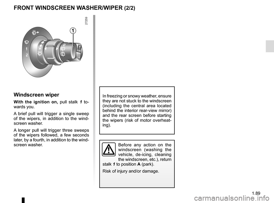 RENAULT KANGOO VAN ZERO EMISSION 2017 X61 / 2.G Owners Manual 1.89
Windscreen wiper
With the ignition on, pull stalk 1 to-
wards you.
A brief pull will trigger a single sweep
of the wipers, in addition to the wind-
screen washer.
A longer pull will trigger thre RENAULT KANGOO VAN ZERO EMISSION 2017 X61 / 2.G Owners Manual 1.89
Windscreen wiper
With the ignition on, pull stalk 1 to-
wards you.
A brief pull will trigger a single sweep
of the wipers, in addition to the wind-
screen washer.
A longer pull will trigger thre