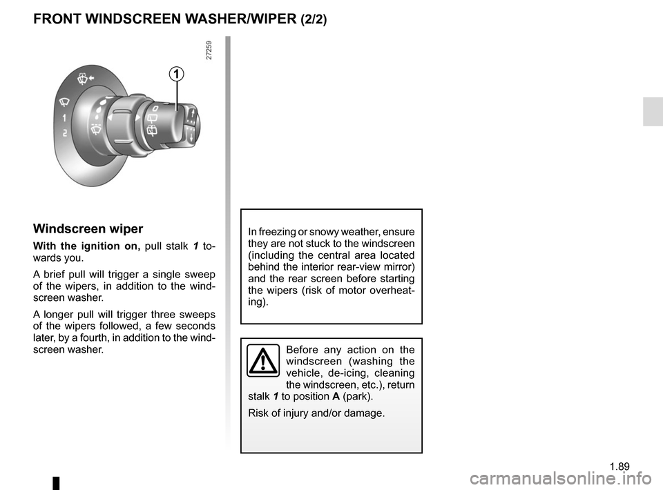 RENAULT KANGOO VAN ZERO EMISSION 2017 X61 / 2.G Owners Manual 1.89
Windscreen wiper
With the ignition on, pull stalk 1 to-
wards you.
A brief pull will trigger a single sweep 
of the wipers, in addition to the wind-
screen washer.
A longer pull will trigger thre