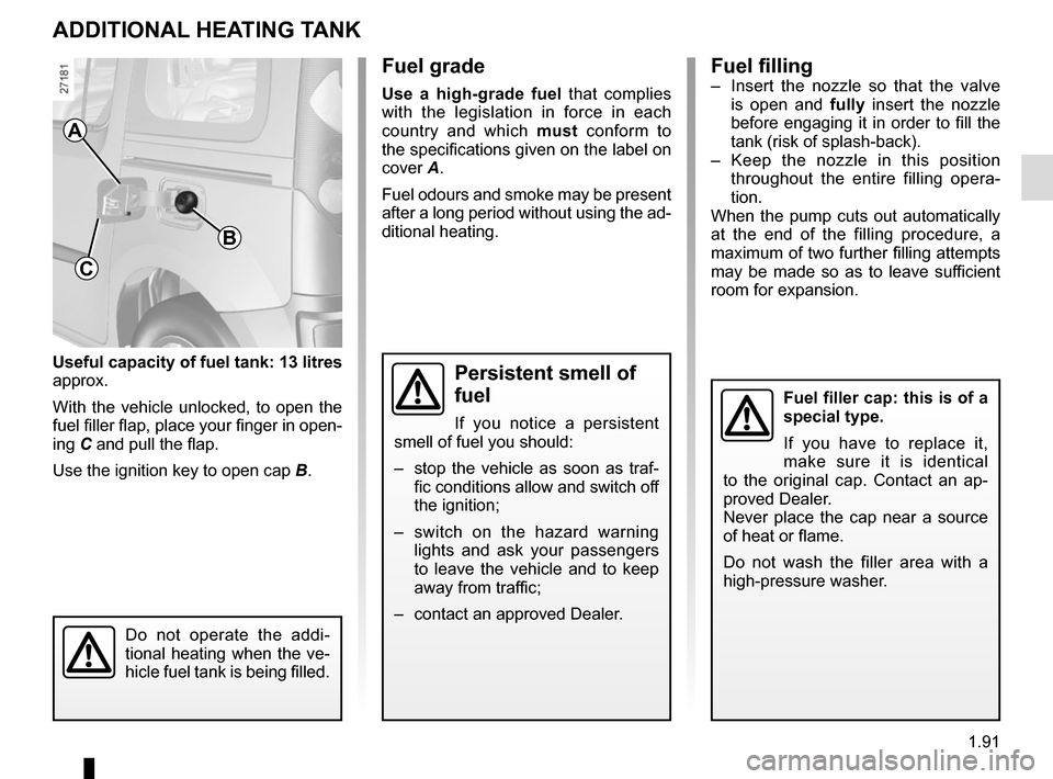 RENAULT KANGOO VAN ZERO EMISSION 2017 X61 / 2.G Owners Manual 1.91
Useful capacity of fuel tank: 13 litres 
approx.
With the vehicle unlocked, to open the 
fuel filler flap, place your finger in open-
ing C and pull the flap.
Use the ignition key to open cap  B.