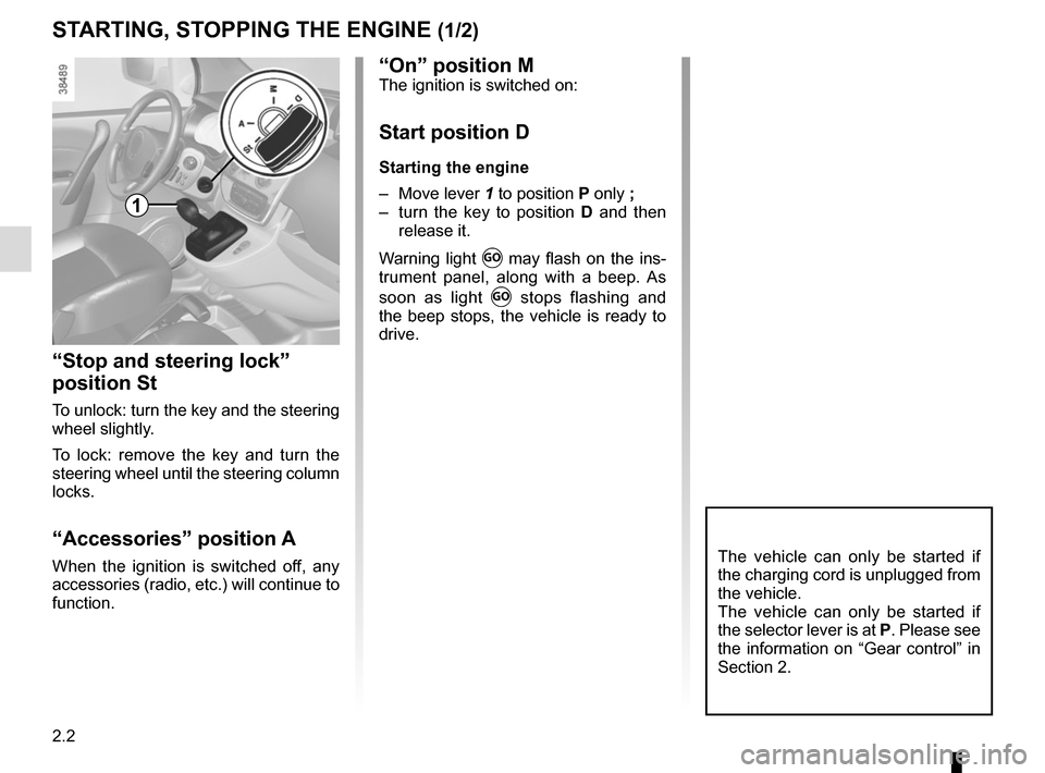 RENAULT KANGOO VAN ZERO EMISSION 2017 X61 / 2.G Owners Manual 2.2
STARTING, STOPPING THE ENGINE (1/2)
“Stop and steering lock” 
position St
To unlock: turn the key and the steering 
wheel slightly.
To lock: remove the key and turn the 
steering wheel until t