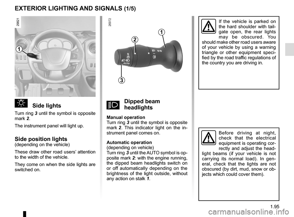 RENAULT MASTER 2017 X62 / 2.G Owners Manual 1.95
EXTERIOR LIGHTING AND SIGNALS (1/5)
uSide lights
Turn ring 3 until the symbol is opposite
mark 2.
The instrument panel will light up.
Side position lights(depending on the vehicle)
These draw ot RENAULT MASTER 2017 X62 / 2.G Owners Manual 1.95
EXTERIOR LIGHTING AND SIGNALS (1/5)
uSide lights
Turn ring 3 until the symbol is opposite
mark 2.
The instrument panel will light up.
Side position lights(depending on the vehicle)
These draw ot