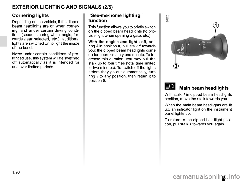 RENAULT MASTER 2017 X62 / 2.G Owners Manual 1.96
áMain beam headlights
With stalk 1 in dipped beam headlights 
position, move the stalk towards you.
When the main beam headlights are lit 
up, an indicator light on the instrument 
panel lights 