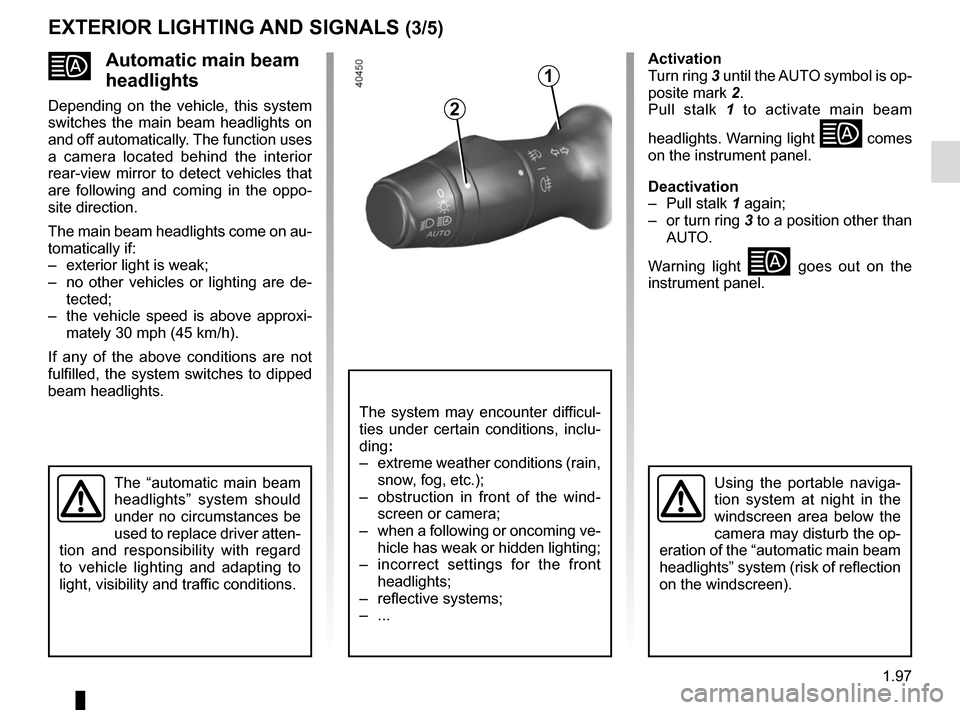 RENAULT MASTER 2017 X62 / 2.G Owners Manual 1.97
Automatic main beam 
headlights
Depending on the vehicle, this system 
switches the main beam headlights on 
and off automatically. The function uses 
a camera located behind the interior 
rea