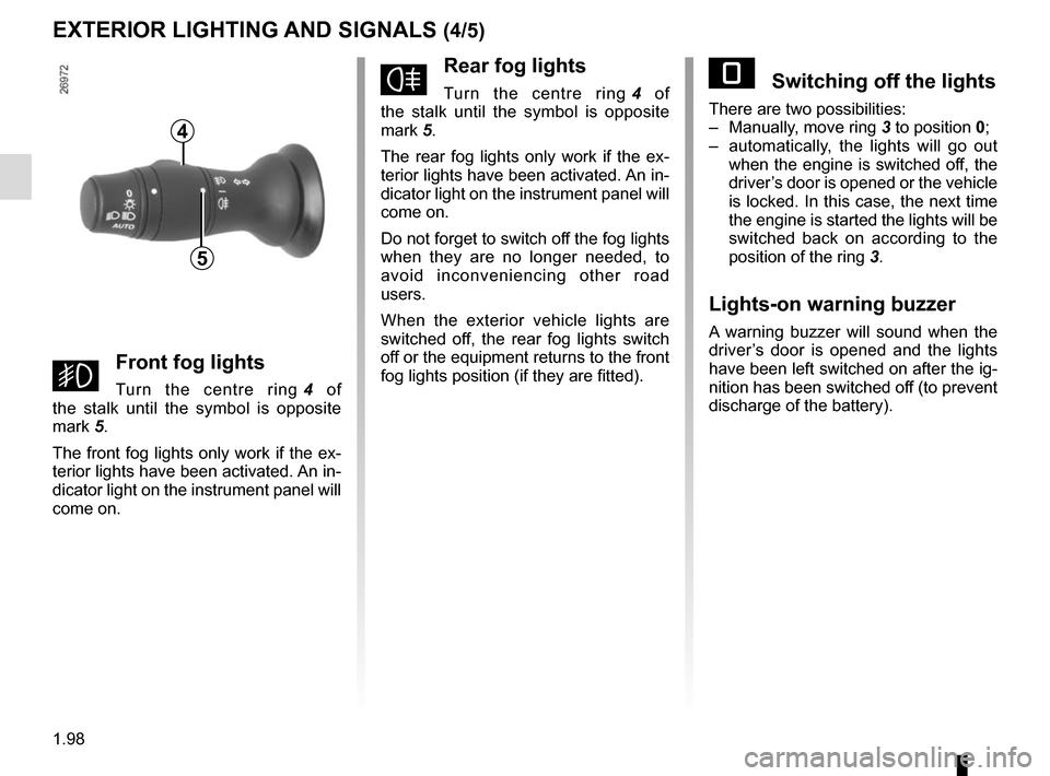 RENAULT MASTER 2017 X62 / 2.G Owners Manual 1.98
EXTERIOR LIGHTING AND SIGNALS (4/5)
gFront fog lights
Turn the centre ring 4 of
the stalk until the symbol is opposite
mark 5.
The front fog lights only work if the ex-
terior lights have been RENAULT MASTER 2017 X62 / 2.G Owners Manual 1.98
EXTERIOR LIGHTING AND SIGNALS (4/5)
gFront fog lights
Turn the centre ring 4 of
the stalk until the symbol is opposite
mark 5.
The front fog lights only work if the ex-
terior lights have been