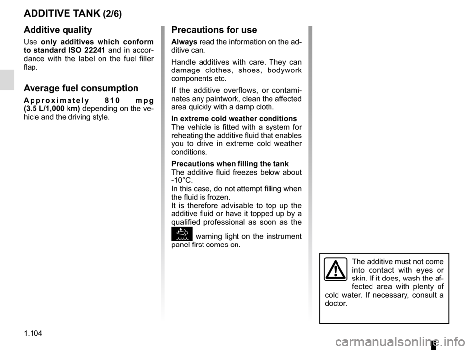 RENAULT MASTER 2017 X62 / 2.G Owners Guide 1.104
ADDITIVE TANK (2/6)Precautions for use
Always read the information on the ad-
ditive can.
Handle additives with care. They can 
damage clothes, shoes, bodywork 
components etc.
If the additive o