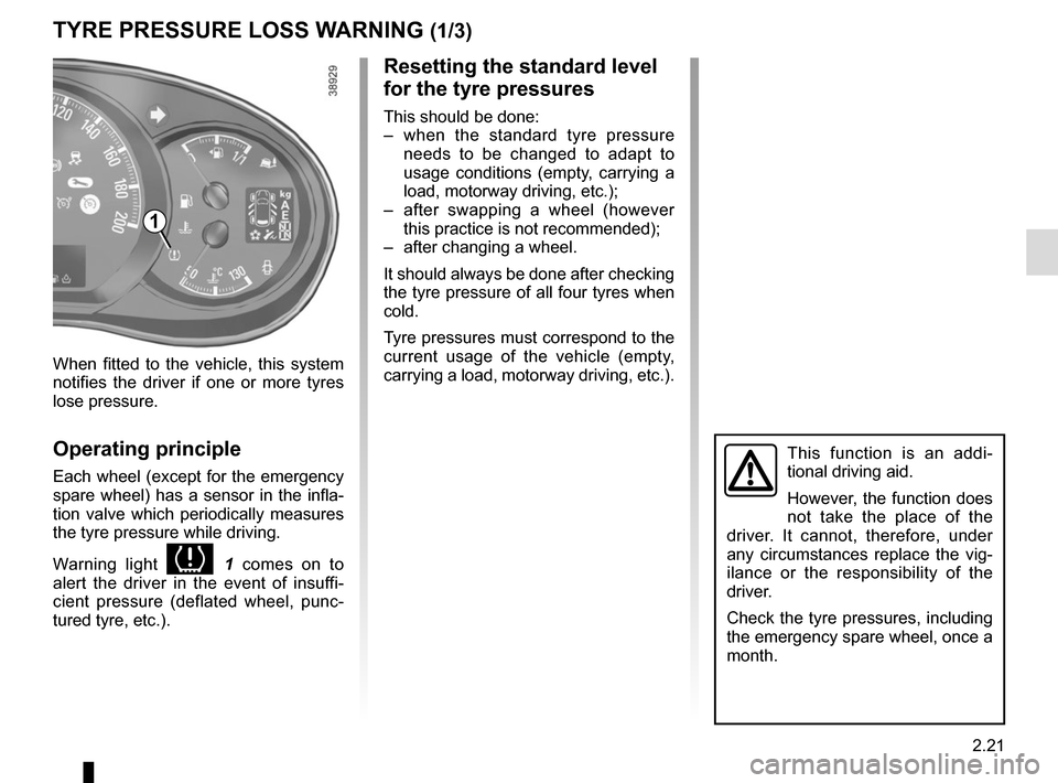RENAULT MASTER 2017 X62 / 2.G Owners Manual 2.21
TYRE PRESSURE LOSS WARNING (1/3)
1
When fitted to the vehicle, this system 
notifies the driver if one or more tyres 
lose pressure.
Operating principle
Each wheel (except for the emergency 
spar