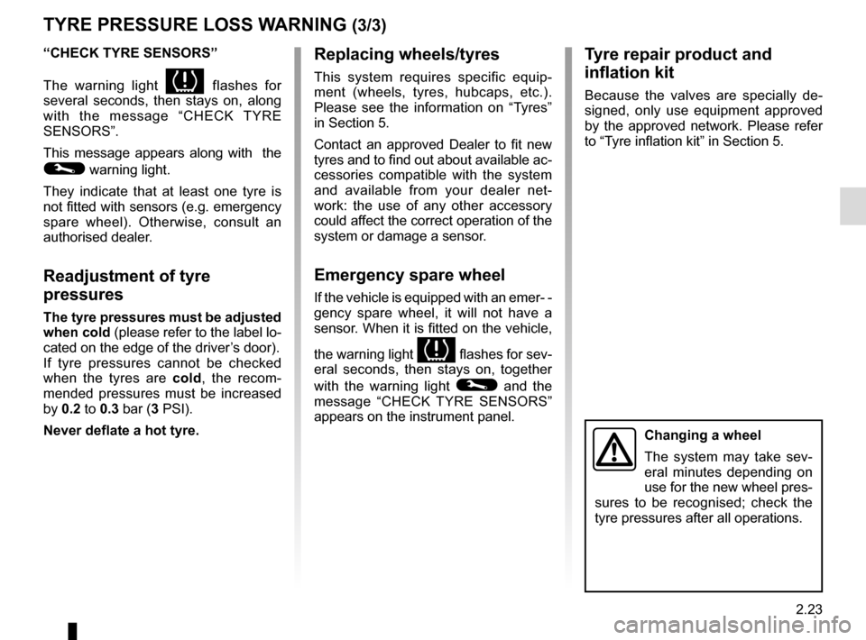 RENAULT MASTER 2017 X62 / 2.G Owners Manual 2.23
TYRE PRESSURE LOSS WARNING (3/3)
“CHECK TYRE SENSORS”
The warning light 
 flashes for 
several seconds, then stays on, along 
with the message “CHECK TYRE 
SENSORS”.
This message appea