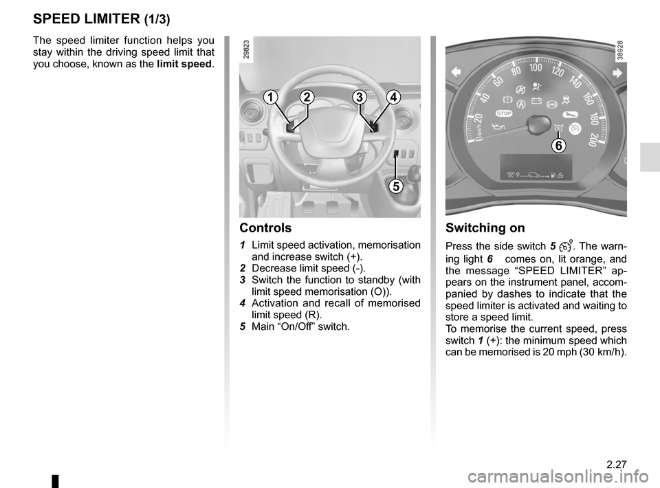 RENAULT MASTER 2017 X62 / 2.G Owners Manual 2.27
SPEED LIMITER (1/3)
The speed limiter function helps you 
stay within the driving speed limit that 
you choose, known as the limit speed.
Controls
1  Limit speed activation, memorisation 
and inc