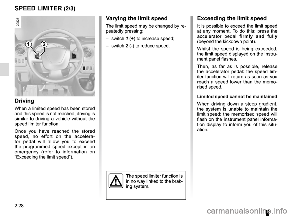 RENAULT MASTER 2017 X62 / 2.G Owners Manual 2.28
SPEED LIMITER (2/3)
Exceeding the limit speed
It is possible to exceed the limit speed 
at any moment. To do this: press the 
accelerator pedal firmly and fully 
(beyond the kickdown point).
Whil