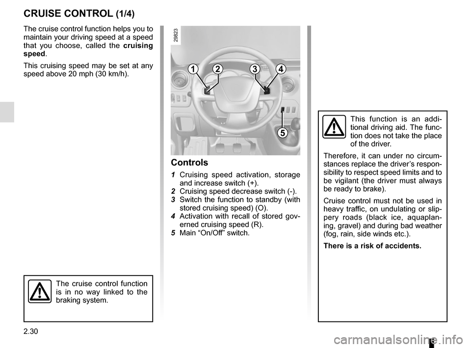 RENAULT MASTER 2017 X62 / 2.G Owners Guide 2.30
CRUISE CONTROL (1/4)
The cruise control function helps you to 
maintain your driving speed at a speed 
that you choose, called the cruising 
speed.
This cruising speed may be set at any 
speed ab