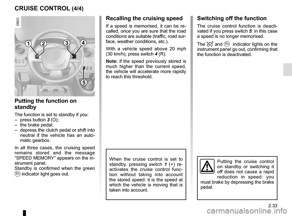 RENAULT MASTER 2017 X62 / 2.G Owners Manual 2.33
Switching off the function
The cruise control function is deacti-
vated if you press switch 5: in this case
a speed is no longer memorised.
The
and indicator lights on the
instrument p RENAULT MASTER 2017 X62 / 2.G Owners Manual 2.33
Switching off the function
The cruise control function is deacti-
vated if you press switch 5: in this case
a speed is no longer memorised.
The
and indicator lights on the
instrument p