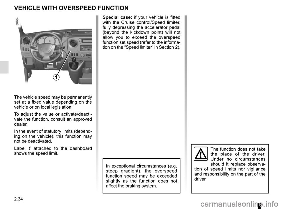 RENAULT MASTER 2017 X62 / 2.G Owners Manual 2.34
VEHICLE WITH OVERSPEED FUNCTION
The vehicle speed may be permanently 
set at a fixed value depending on the 
vehicle or on local legislation.
To adjust the value or activate/deacti-
vate the func
