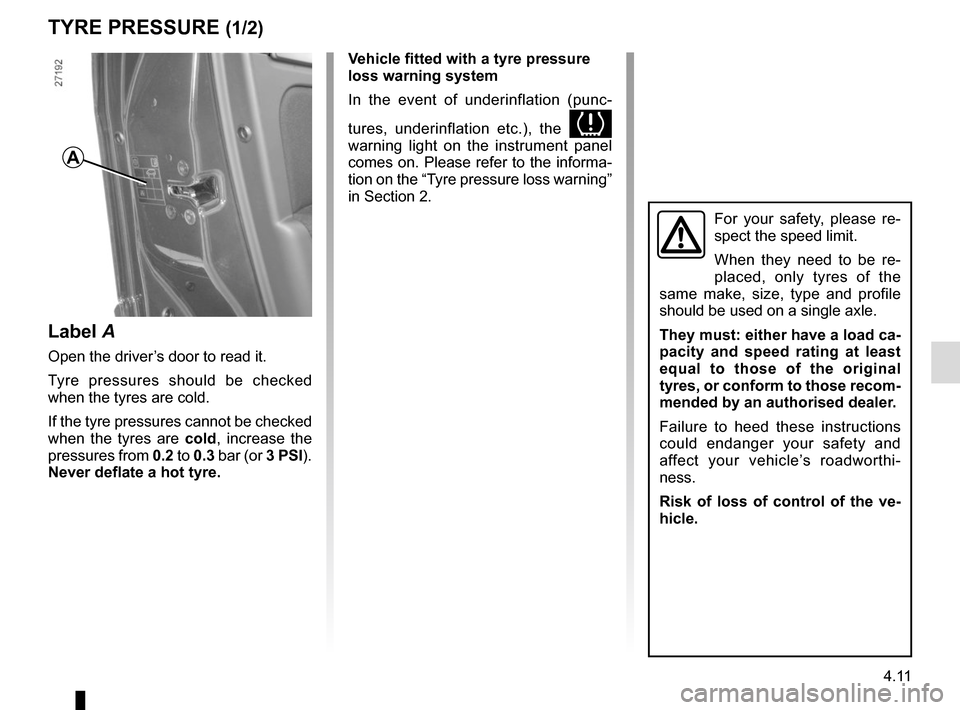 RENAULT MASTER 2017 X62 / 2.G Owners Manual 4.11
TYRE PRESSURE (1/2)
Label A
Open the driver’s door to read it.
Tyre pressures should be checked
when the tyres are cold.
If the tyre pressures cannot be checked
when the tyres are cold, incre RENAULT MASTER 2017 X62 / 2.G Owners Manual 4.11
TYRE PRESSURE (1/2)
Label A
Open the driver’s door to read it.
Tyre pressures should be checked
when the tyres are cold.
If the tyre pressures cannot be checked
when the tyres are cold, incre