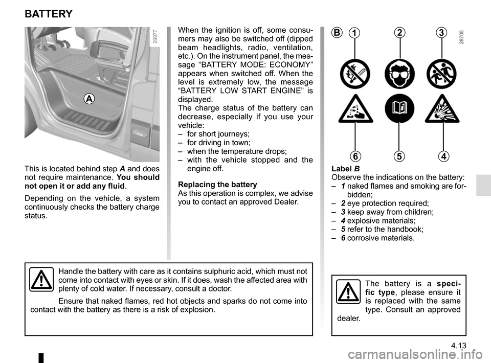 RENAULT MASTER 2017 X62 / 2.G Owners Manual 4.13
When the ignition is off, some consu-
mers may also be switched off (dipped 
beam headlights, radio, ventilation, 
etc.). On the instrument panel, the mes-
sage “BATTERY MODE: ECONOMY” 
appea