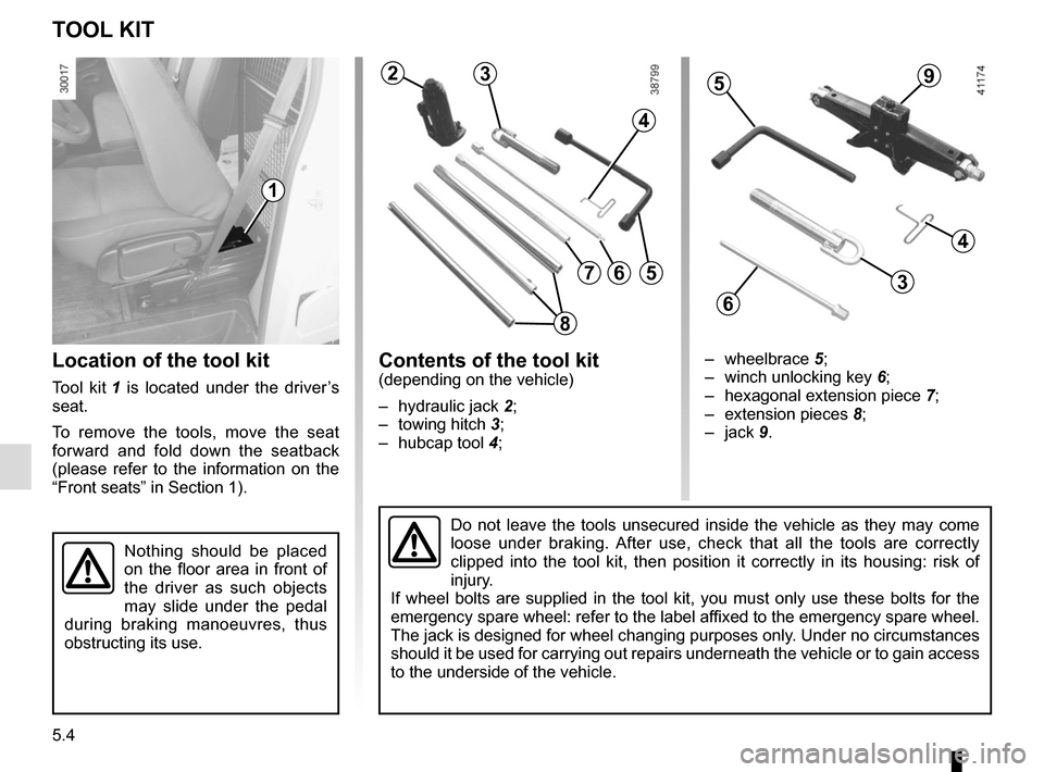 RENAULT MASTER 2017 X62 / 2.G Owners Manual 5.4
TOOL KIT
Location of the tool kit
Tool kit 1 is located under the driver’s
seat.
To remove the tools, move the seat
forward and fold down the seatback
(please refer to the information on the RENAULT MASTER 2017 X62 / 2.G Owners Manual 5.4
TOOL KIT
Location of the tool kit
Tool kit 1 is located under the driver’s
seat.
To remove the tools, move the seat
forward and fold down the seatback
(please refer to the information on the