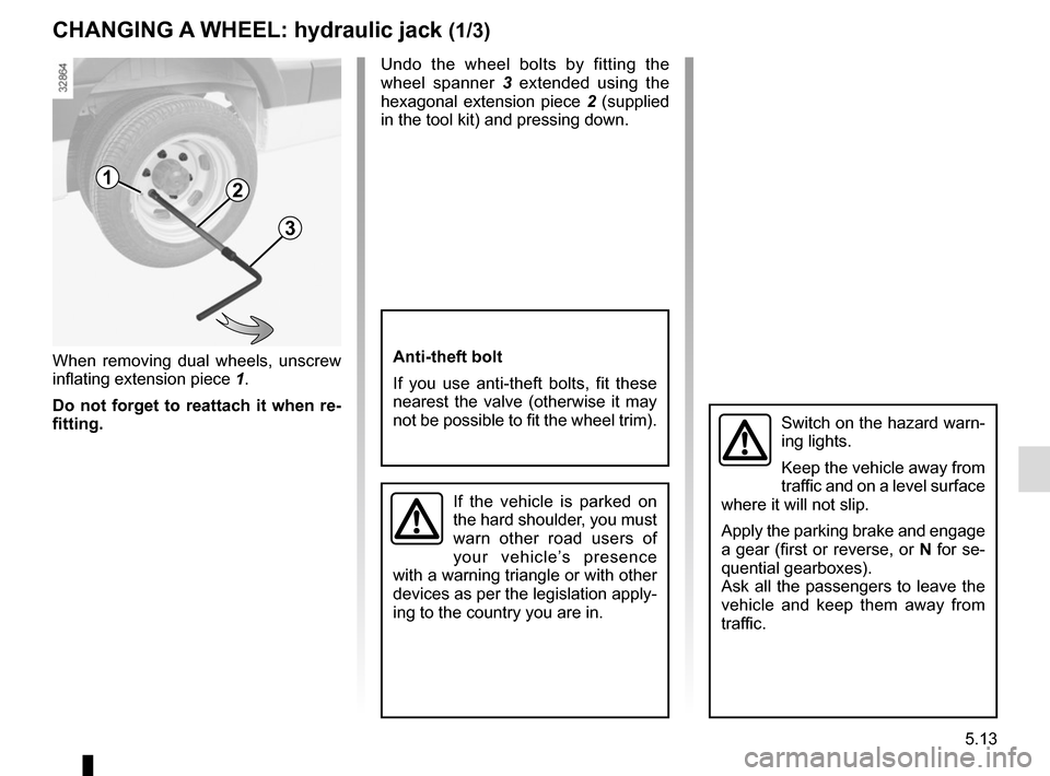 RENAULT MASTER 2017 X62 / 2.G Owners Manual 5.13
When removing dual wheels, unscrew 
inflating extension piece 1.
Do not forget to reattach it when re-
fitting. Undo the wheel bolts by fitting the 
wheel spanner 
3 extended using the 
hexagonal