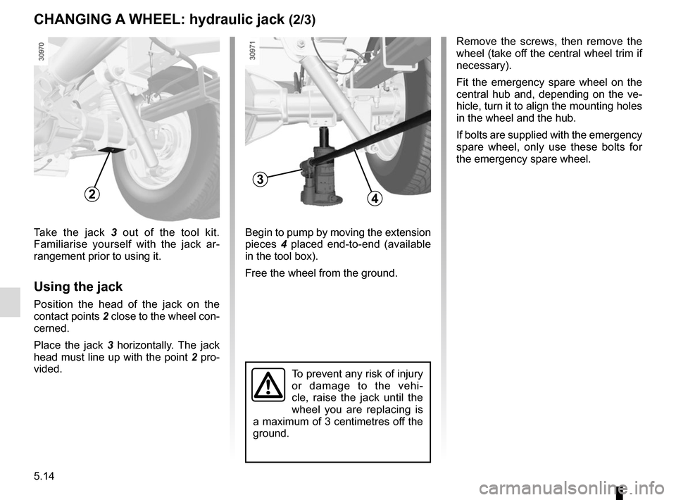RENAULT MASTER 2017 X62 / 2.G Owners Manual 5.14
Begin to pump by moving the extension
pieces 4 placed end-to-end (available
in the tool box).
Free the wheel from the ground.Take the jack 3 out of the tool kit.
Familiarise yourself with the RENAULT MASTER 2017 X62 / 2.G Owners Manual 5.14
Begin to pump by moving the extension
pieces 4 placed end-to-end (available
in the tool box).
Free the wheel from the ground.Take the jack 3 out of the tool kit.
Familiarise yourself with the
