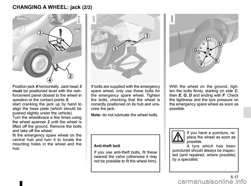 RENAULT MASTER 2017 X62 / 2.G Owners Manual 5.17
CHANGING A WHEEL: jack (2/2)
If you have a puncture, re-
place the wheel as soon as 
possible.
A tyre which has been 
punctured should always be inspec-
ted (and repaired, where possible) 
by a s