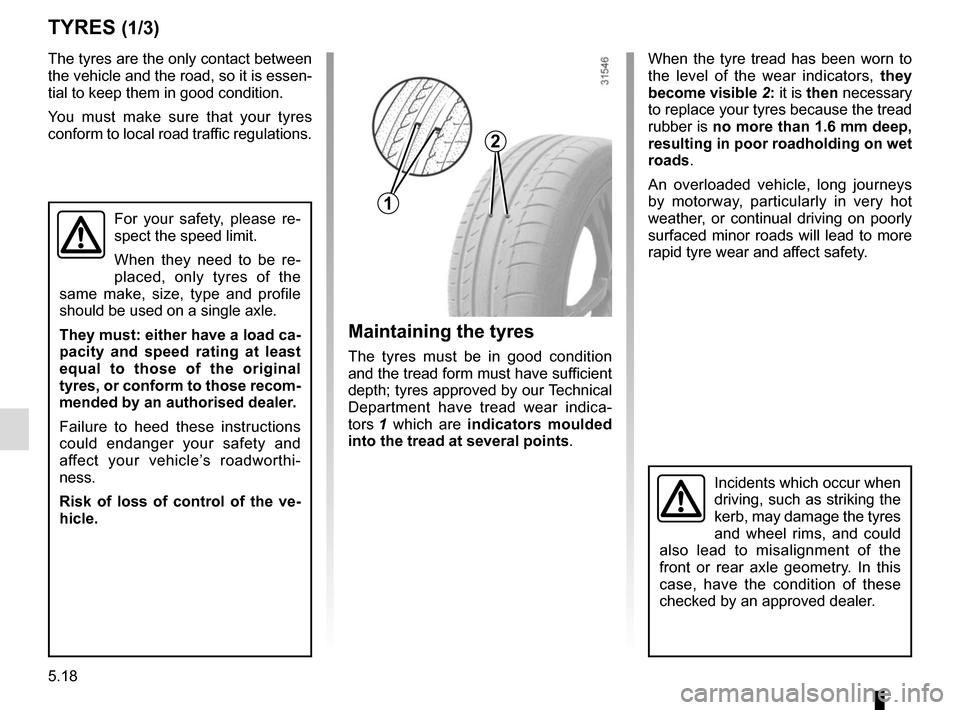 RENAULT MASTER 2017 X62 / 2.G Owners Manual 5.18
TYRES (1/3)
Maintaining the tyres
The tyres must be in good condition
and the tread form must have sufficient
depth; tyres approved by our Technical
Department have tread wear indica-
tors 1 w RENAULT MASTER 2017 X62 / 2.G Owners Manual 5.18
TYRES (1/3)
Maintaining the tyres
The tyres must be in good condition
and the tread form must have sufficient
depth; tyres approved by our Technical
Department have tread wear indica-
tors 1 w