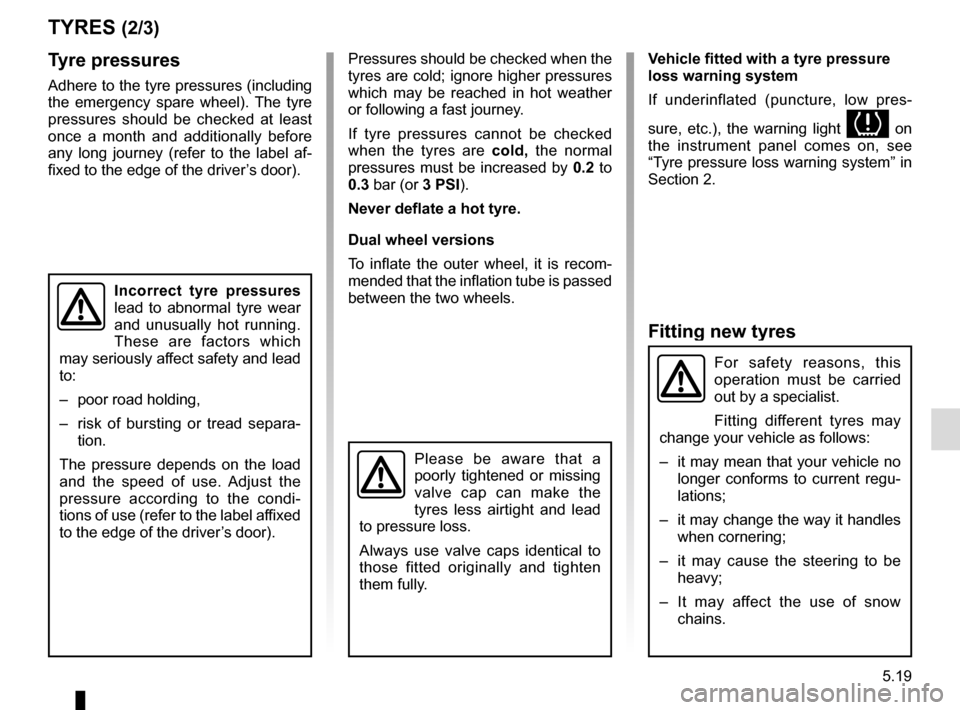 RENAULT MASTER 2017 X62 / 2.G Owners Manual 5.19
Fitting new tyres
TYRES (2/3)
Tyre pressures
Adhere to the tyre pressures (including
the emergency spare wheel). The tyre
pressures should be checked at least
once a month and additionally bef RENAULT MASTER 2017 X62 / 2.G Owners Manual 5.19
Fitting new tyres
TYRES (2/3)
Tyre pressures
Adhere to the tyre pressures (including
the emergency spare wheel). The tyre
pressures should be checked at least
once a month and additionally bef