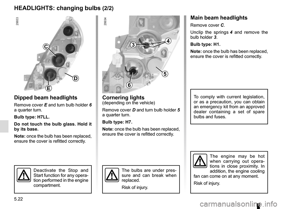 RENAULT MASTER 2017 X62 / 2.G Owners Manual 5.22
Dipped beam headlights
Remove cover E and turn bulb holder  6 
a quarter turn.
Bulb type: H7LL.
Do not touch the bulb glass. Hold it 
by its base.
Note: once the bulb has been replaced, 
ensure t