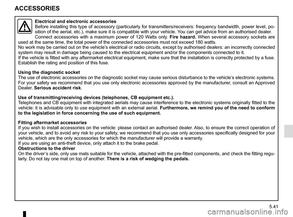 RENAULT MASTER 2017 X62 / 2.G Owners Manual 5.41
ACCESSORIES
Electrical and electronic accessories
Before installing this type of accessory (particularly for transmitters\
/receivers: frequency bandwidth, power level, po-
sition of the aerial, 