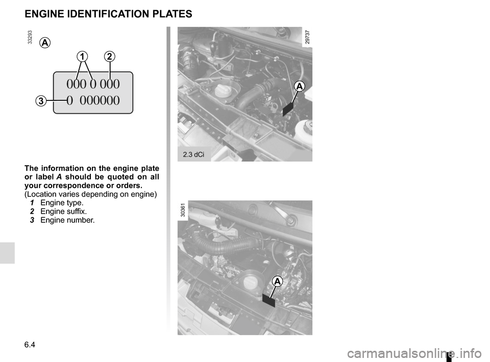 RENAULT MASTER 2017 X62 / 2.G Owners Manual 6.4
ENGINE IDENTIFICATION PLATES
The information on the engine plate
or label A should be quoted on all
your correspondence or orders.
(Location varies depending on engine)
1 Engine type.
2 Engi RENAULT MASTER 2017 X62 / 2.G Owners Manual 6.4
ENGINE IDENTIFICATION PLATES
The information on the engine plate
or label A should be quoted on all
your correspondence or orders.
(Location varies depending on engine)
1 Engine type.
2 Engi