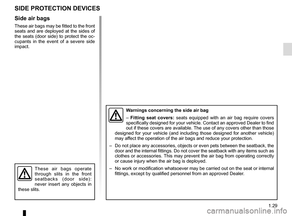 RENAULT MASTER 2017 X62 / 2.G Owners Guide 1.29
SIDE PROTECTION DEVICES
Side air bags
These air bags may be fitted to the front 
seats and are deployed at the sides of 
the seats (door side) to protect the oc-
cupants in the event of a severe 