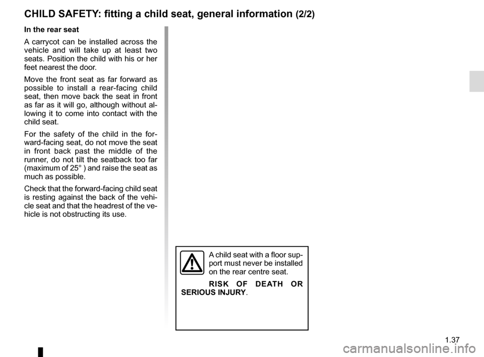 RENAULT MASTER 2017 X62 / 2.G Service Manual 1.37
CHILD SAFETY: fitting a child seat, general information (2/2)
A child seat with a floor sup-
port must never be installed
on the rear centre seat.
RISK OF DEATH OR
SERIOUS INJURY.
In the rear s RENAULT MASTER 2017 X62 / 2.G Service Manual 1.37
CHILD SAFETY: fitting a child seat, general information (2/2)
A child seat with a floor sup-
port must never be installed
on the rear centre seat.
RISK OF DEATH OR
SERIOUS INJURY.
In the rear s