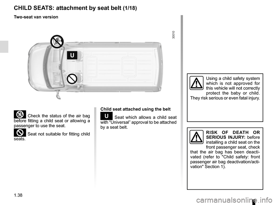 RENAULT MASTER 2017 X62 / 2.G Service Manual 1.38
CHILD SEATS: attachment by seat belt (1/18)
³ Check the status of the air bag
before fitting a child seat or allowing a
passenger to use the seat.
² Seat not suitable for fitting child
seats RENAULT MASTER 2017 X62 / 2.G Service Manual 1.38
CHILD SEATS: attachment by seat belt (1/18)
³ Check the status of the air bag
before fitting a child seat or allowing a
passenger to use the seat.
² Seat not suitable for fitting child
seats