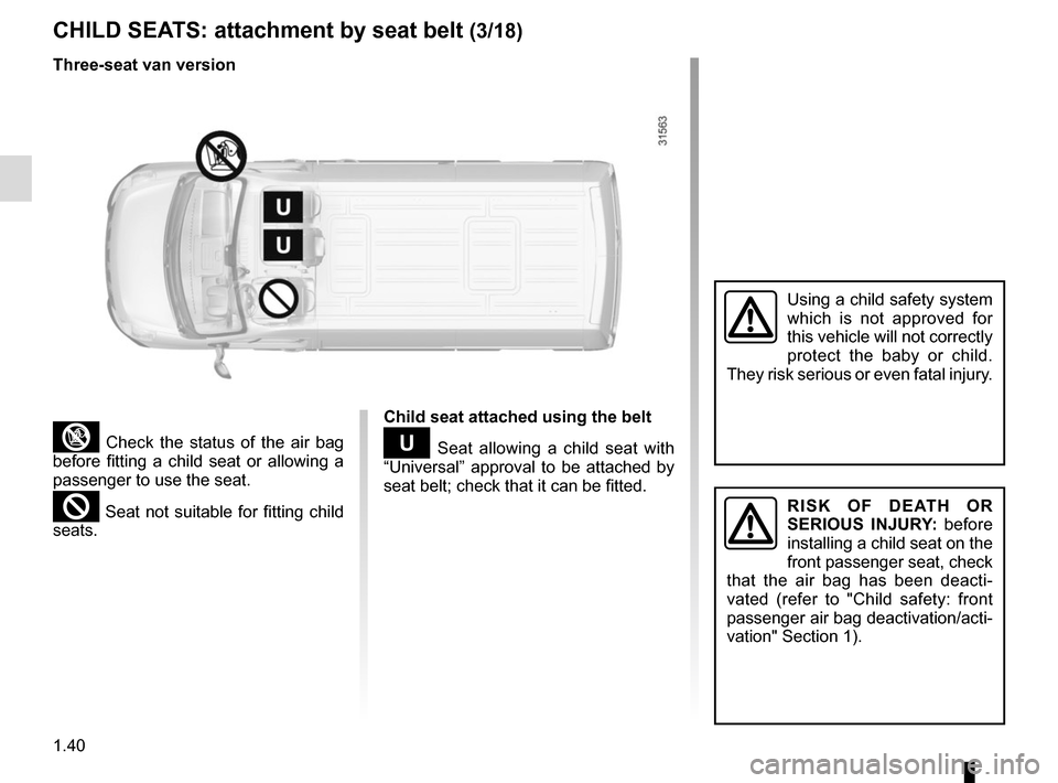 RENAULT MASTER 2017 X62 / 2.G Service Manual 1.40
CHILD SEATS: attachment by seat belt (3/18)
³ Check the status of the air bag
before fitting a child seat or allowing a
passenger to use the seat.
² Seat not suitable for fitting child
seats RENAULT MASTER 2017 X62 / 2.G Service Manual 1.40
CHILD SEATS: attachment by seat belt (3/18)
³ Check the status of the air bag
before fitting a child seat or allowing a
passenger to use the seat.
² Seat not suitable for fitting child
seats