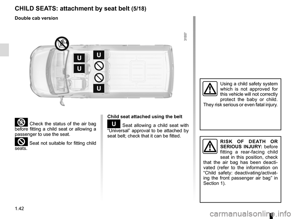 RENAULT MASTER 2017 X62 / 2.G Service Manual 1.42
CHILD SEATS: attachment by seat belt (5/18)
³ Check the status of the air bag
before fitting a child seat or allowing a
passenger to use the seat.
² Seat not suitable for fitting child
seats RENAULT MASTER 2017 X62 / 2.G Service Manual 1.42
CHILD SEATS: attachment by seat belt (5/18)
³ Check the status of the air bag
before fitting a child seat or allowing a
passenger to use the seat.
² Seat not suitable for fitting child
seats