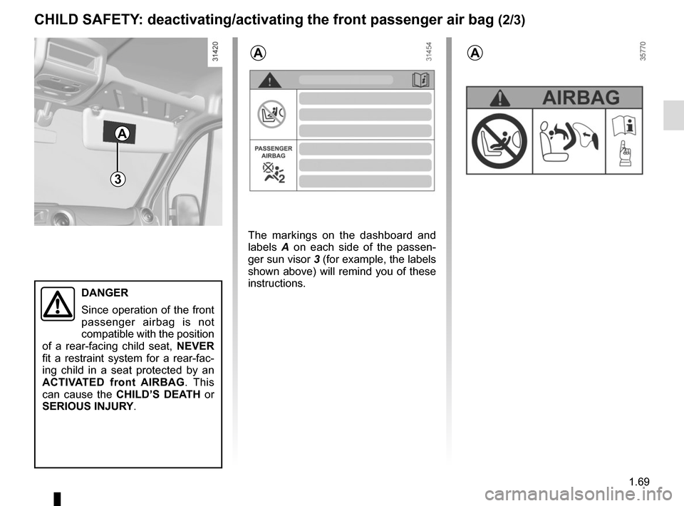 RENAULT MASTER 2017 X62 / 2.G User Guide 1.69
3
A
A
CHILD SAFETY: deactivating/activating the front passenger air bag (2/3)
The markings on the dashboard and 
labels A on each side of the passen-
ger sun visor 3 (for example, the labels 
sho