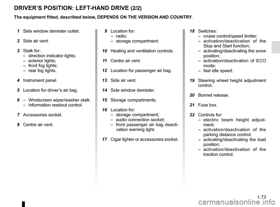 RENAULT MASTER 2017 X62 / 2.G Manual PDF 1.73
DRIVER’S POSITION: LEFT-HAND DRIVE (2/2)
The equipment fitted, described below, DEPENDS ON THE VERSION AND COUNTRY.
 1  Side window demister outlet.
  2  Side air vent.
  3  Stalk for:
–  dir