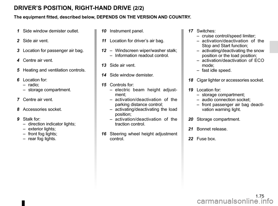 RENAULT MASTER 2017 X62 / 2.G Manual Online 1.75
DRIVER’S POSITION, RIGHT-HAND DRIVE (2/2)
The equipment fitted, described below, DEPENDS ON THE VERSION AND COUNTRY.
 1  Side window demister outlet.
  2  Side air vent.
  3  Location for passe